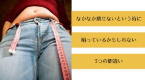 なかなか痩せないという時に陥っているかもしれない3つの間違い-yumiid.com