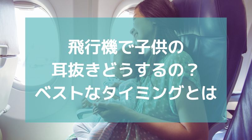 飛行機で子供の耳抜きどうするの？ ベストなタイミングや泣かせないコツとは